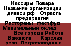 Кассиры Повара › Название организации ­ диписи.рф › Отрасль предприятия ­ Рестораны, фастфуд › Минимальный оклад ­ 24 000 - Все города Работа » Вакансии   . Карелия респ.,Петрозаводск г.